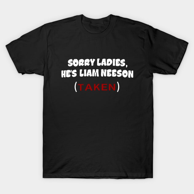 Sorry Ladies, He's Liam Neeson (TAKEN) T-Shirt by tvshirts